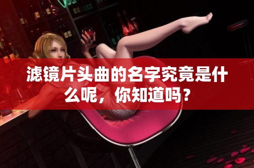 滤镜片头曲的名字究竟是什么呢，你知道吗？