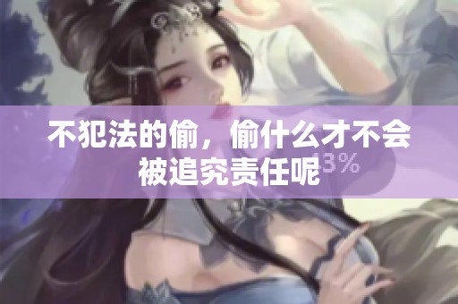 不犯法的偷，偷什么才不会被追究责任呢