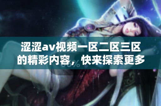 涩涩**视频一区二区三区的精彩内容，快来探索更多乐趣吧！