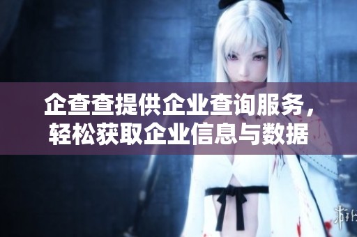 企查查提供企业查询服务，轻松获取企业信息与数据
