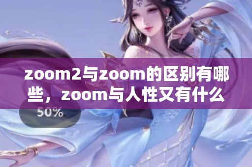 zoom2与zoom的区别有哪些，zoom与人性又有什么关联呢