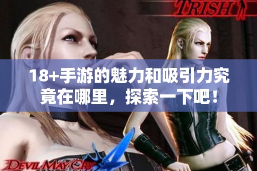 18+手游的魅力和吸引力究竟在哪里，探索一下吧！