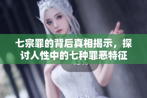 七宗罪的背后真相揭示，探讨人性中的七种罪恶特征