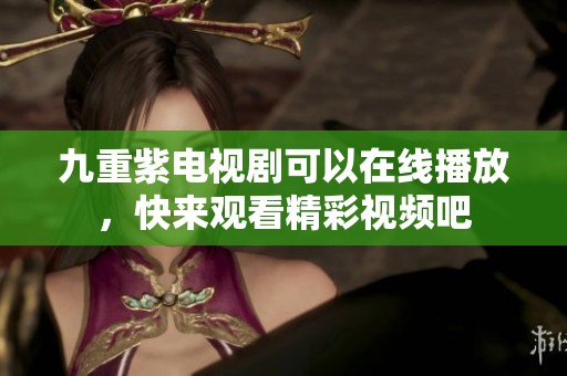 九重紫电视剧可以在线播放，快来观看精彩视频吧