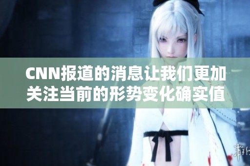 CNN报道的消息让我们更加关注当前的形势变化确实值得我们深思
