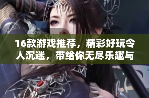 16款游戏推荐，精彩好玩令人沉迷，带给你无尽乐趣与挑战