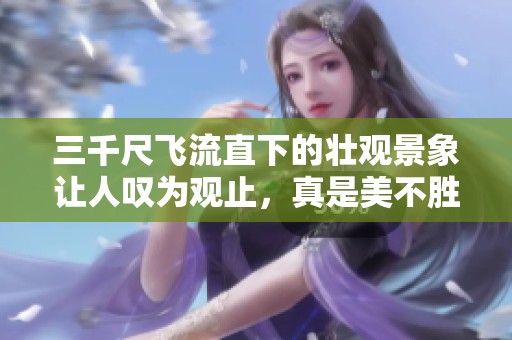 三千尺飞流直下的壮观景象让人叹为观止，真是美不胜收的自然奇观