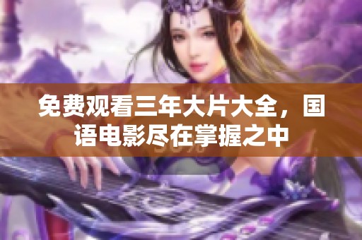 免费观看三年大片大全，国语电影尽在掌握之中