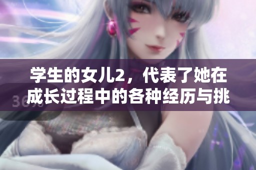 学生的女儿2，代表了她在成长过程中的各种经历与挑战。