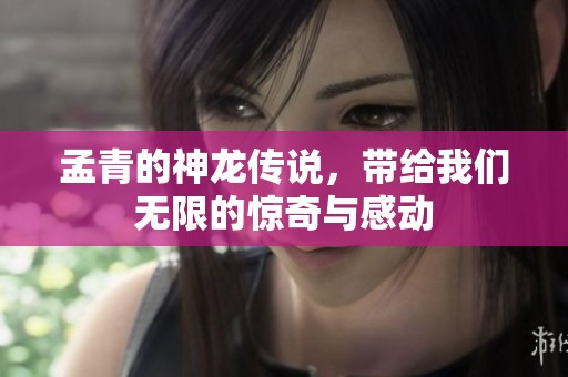 孟青的神龙传说，带给我们无限的惊奇与感动
