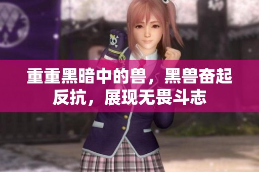 重重黑暗中的兽，黑兽奋起反抗，展现无畏斗志