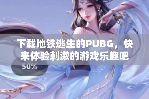 下载地铁逃生的PUBG，快来体验刺激的游戏乐趣吧