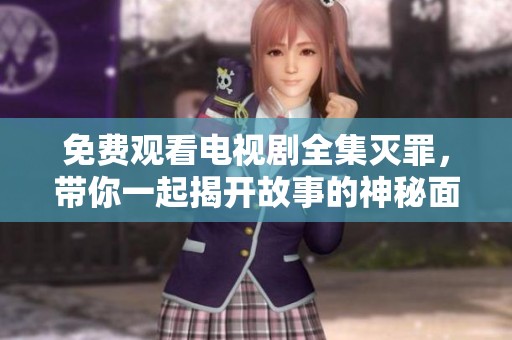 免费观看电视剧全集灭罪，带你一起揭开故事的神秘面纱