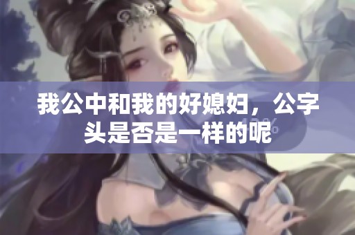 我公中和我的好媳妇，公字头是否是一样的呢