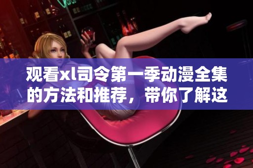 观看xl司令第一季动漫全集的方法和推荐，带你了解这个精彩系列的魅力