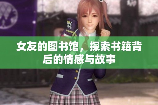 女友的图书馆，探索书籍背后的情感与故事