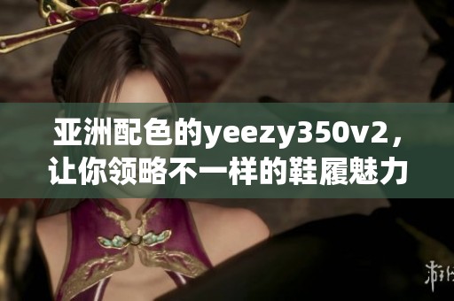 亚洲配色的yeezy350v2，让你领略不一样的鞋履魅力