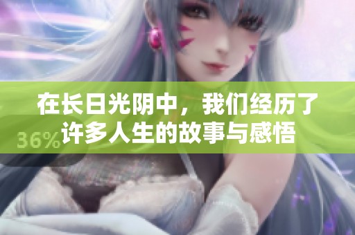 在长日光阴中，我们经历了许多人生的故事与感悟