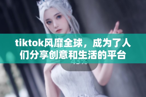 tiktok风靡全球，成为了人们分享创意和生活的平台