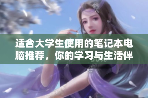 适合大学生使用的笔记本电脑推荐，你的学习与生活伴侣。