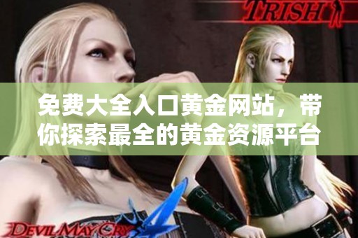 免费大全入口黄金网站，带你探索最全的黄金资源平台