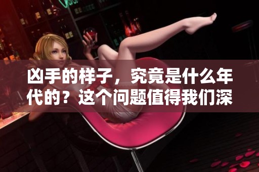 凶手的样子，究竟是什么年代的？这个问题值得我们深思。