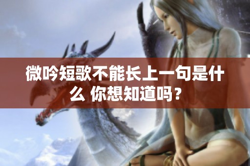 微吟短歌不能长上一句是什么 你想知道吗？