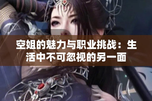 空姐的魅力与职业挑战：生活中不可忽视的另一面