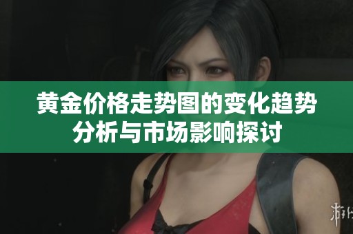 黄金价格走势图的变化趋势分析与市场影响探讨