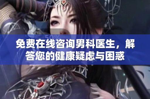免费在线咨询男科医生，解答您的健康疑虑与困惑