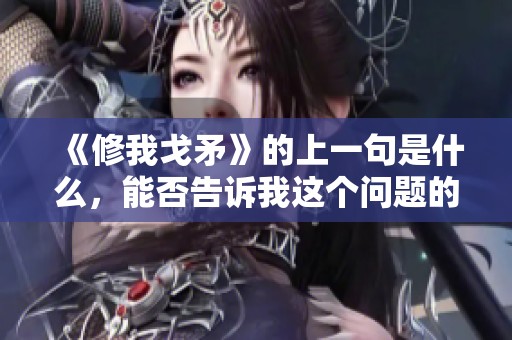 《修我戈矛》的上一句是什么，能否告诉我这个问题的答案呢？