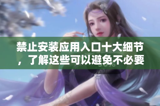 禁止安装应用入口十大细节，了解这些可以避免不必要的麻烦