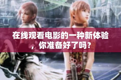 在线观看电影的一种新体验，你准备好了吗？