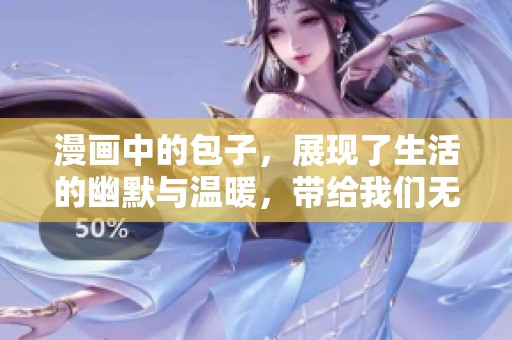 漫画中的包子，展现了生活的幽默与温暖，带给我们无限的欢乐与思考