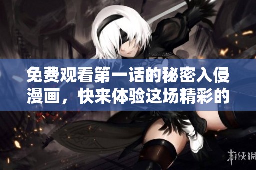 免费观看第一话的秘密入侵漫画，快来体验这场精彩的冒险之旅！
