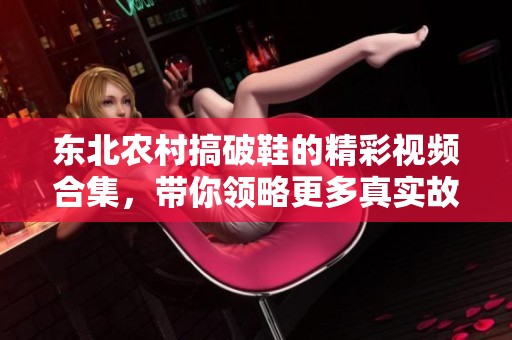 东北农村搞破鞋的精彩视频合集，带你领略更多真实故事。