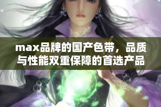 max品牌的国产色带，品质与性能双重保障的首选产品