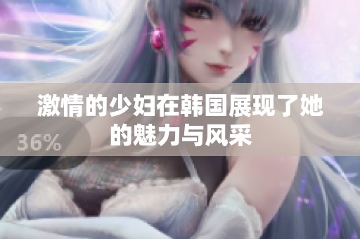 激情的少妇在韩国展现了她的魅力与风采