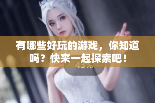 有哪些好玩的游戏，你知道吗？快来一起探索吧！