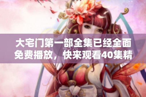 大宅门第一部全集已经全面免费播放，快来观看40集精彩内容！