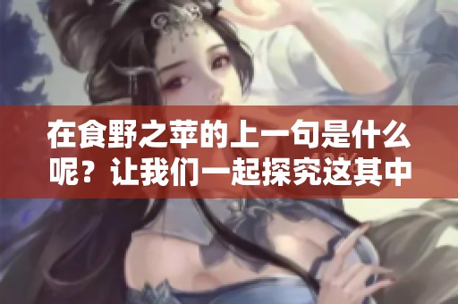 在食野之苹的上一句是什么呢？让我们一起探究这其中的奥秘吧。