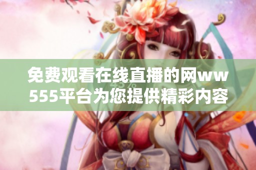 免费观看在线直播的网ww555平台为您提供精彩内容