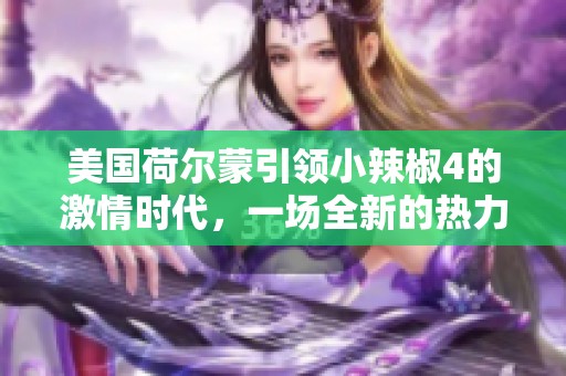 美国荷尔蒙引领小辣椒4的激情时代，一场全新的热力之旅即将展开