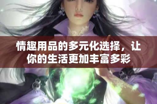 情趣用品的多元化选择，让你的生活更加丰富多彩