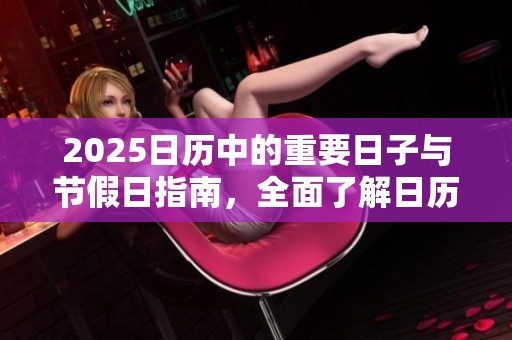 2025日历中的重要日子与节假日指南，全面了解日历表的安排与内容