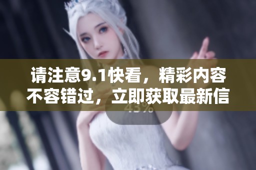 请注意9.1快看，精彩内容不容错过，立即获取最新信息！