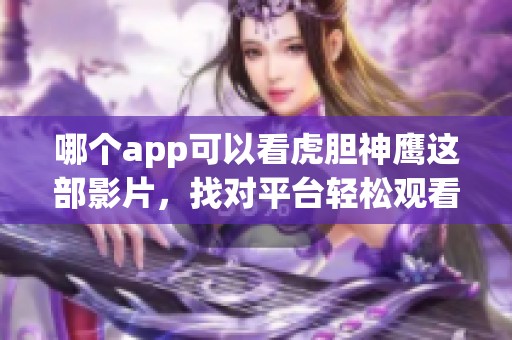 哪个app可以看虎胆神鹰这部影片，找对平台轻松观看更精彩