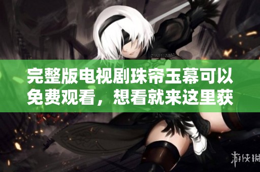 完整版电视剧珠帘玉幕可以免费观看，想看就来这里获取资源！
