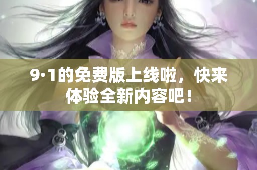 9·1的免费版上线啦，快来体验全新内容吧！