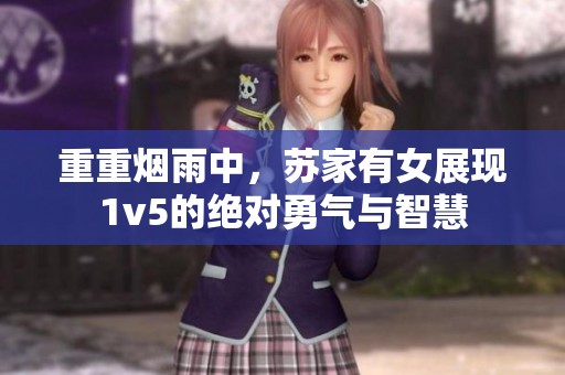 重重烟雨中，苏家有女展现1v5的绝对勇气与智慧